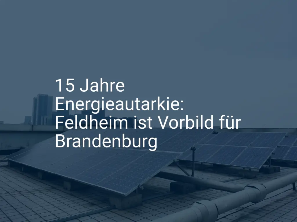 15 Jahre Energieautarkie: Feldheim ist Vorbild für Brandenburg