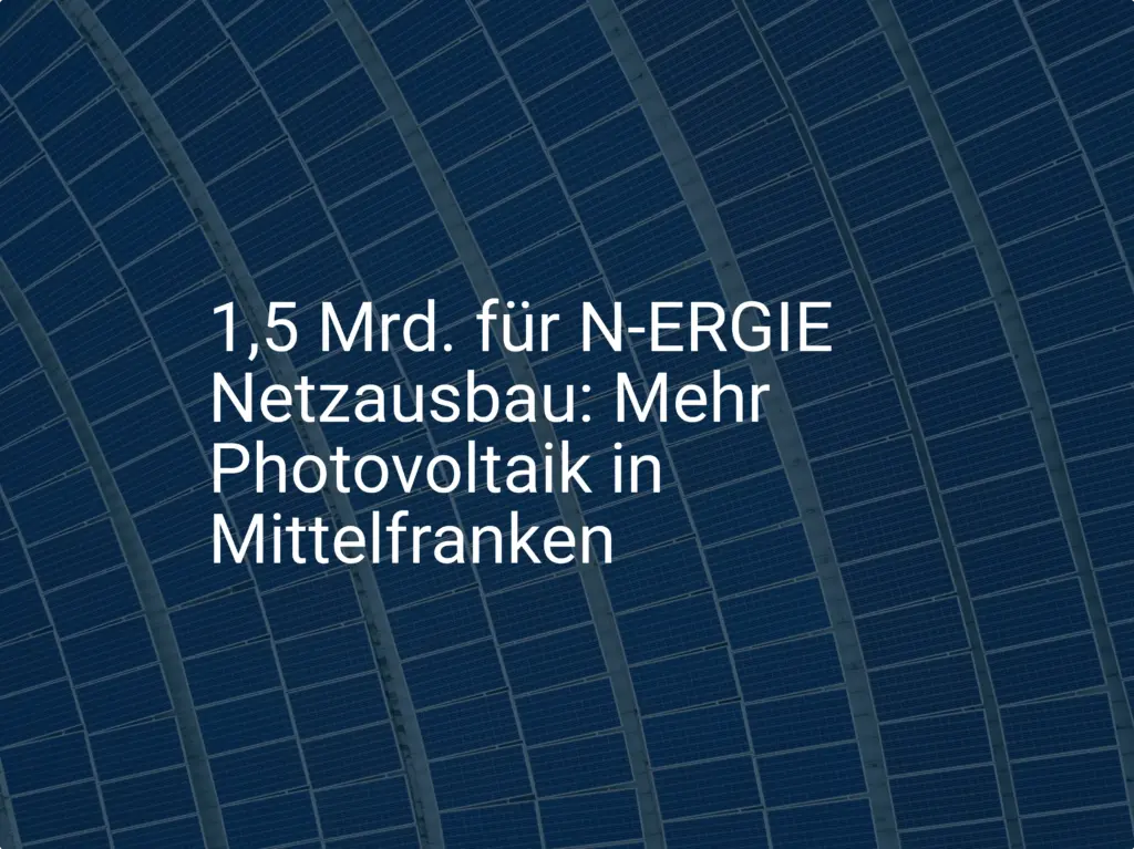 1,5 Mrd. für N-ERGIE Netzausbau: Mehr Photovoltaik in Mittelfranken