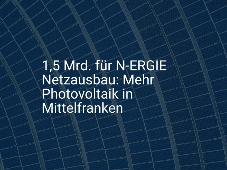 1,5 Mrd. für N-ERGIE Netzausbau: Mehr Photovoltaik in Mittelfranken