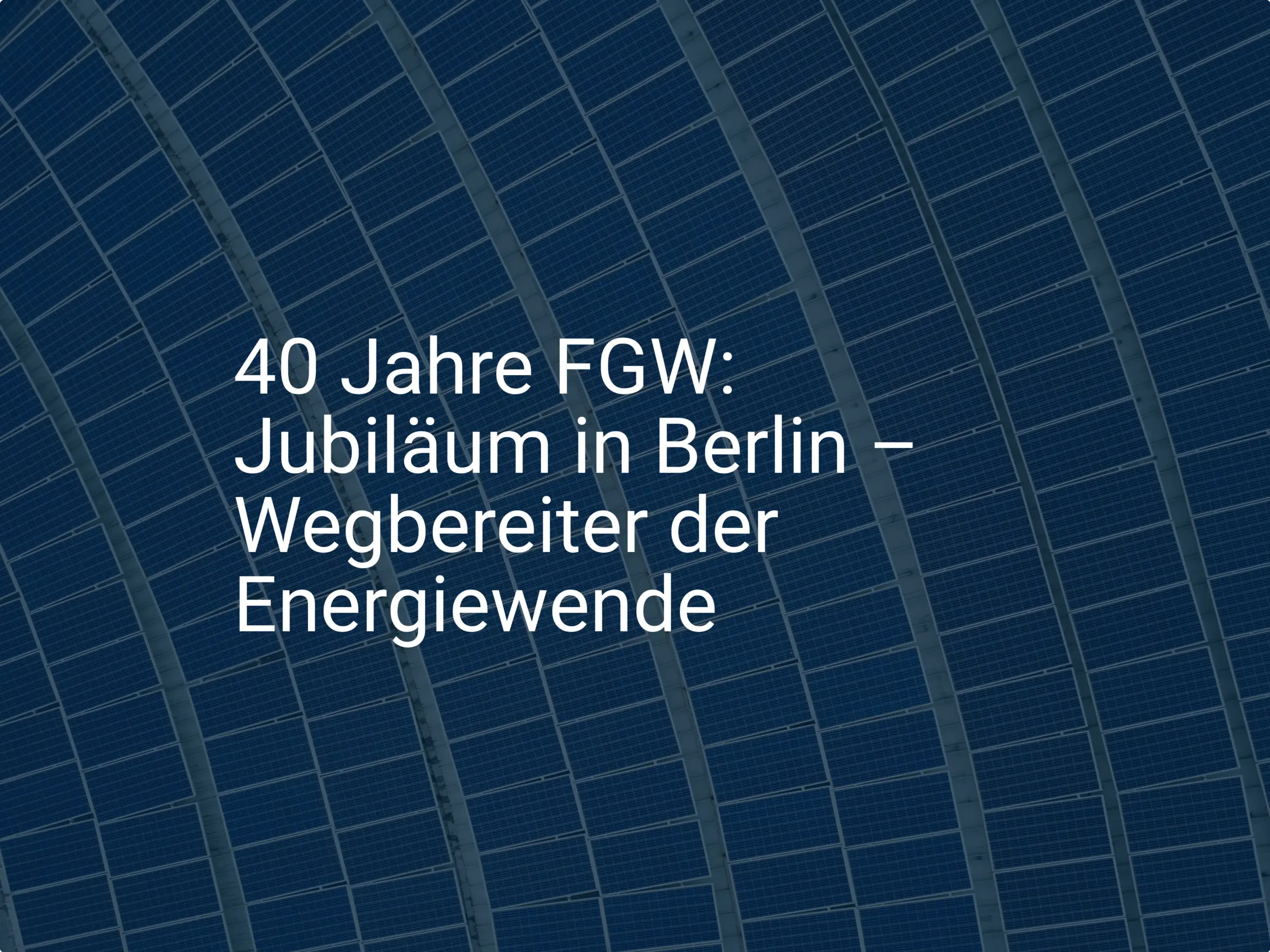 40 Jahre FGW: Jubiläum in Berlin – Wegbereiter der Energiewende