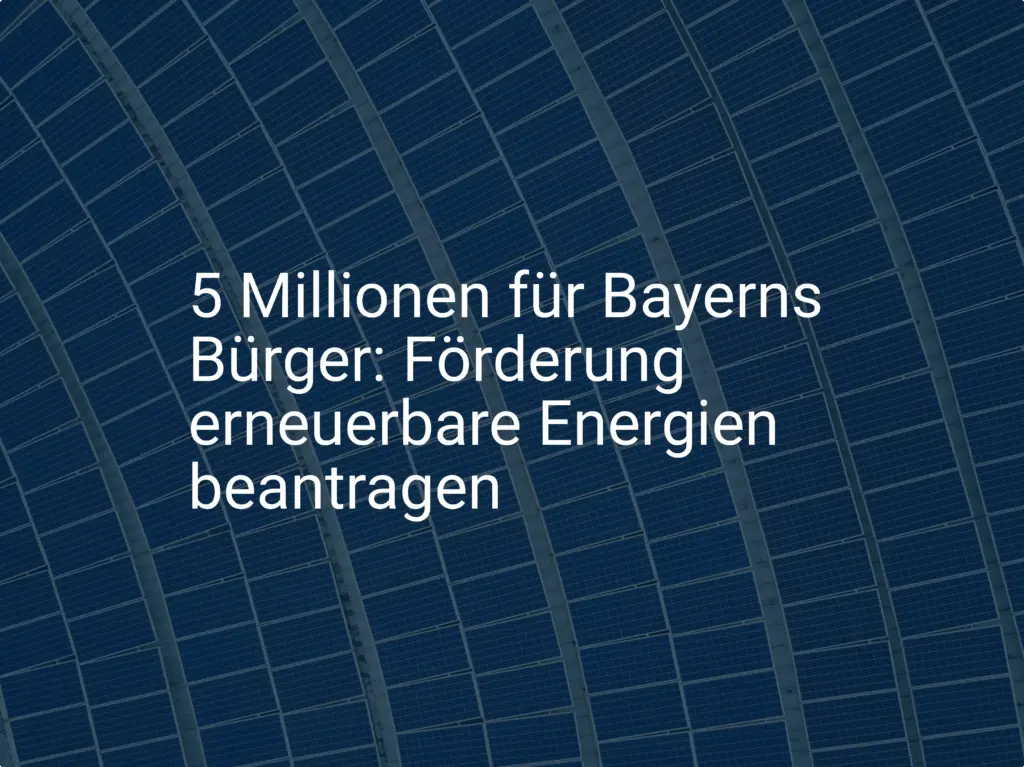 5 Millionen für Bayerns Bürger: Förderung erneuerbare Energien beantragen