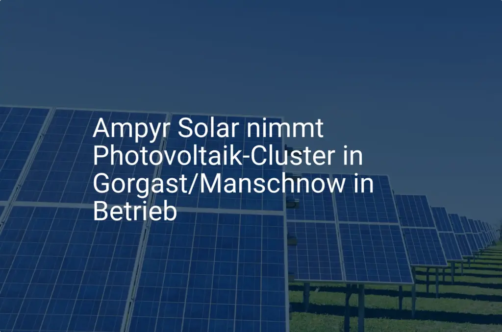 Ampyr Solar: Neuer Photovoltaik Cluster für Gorgast und Manschnow