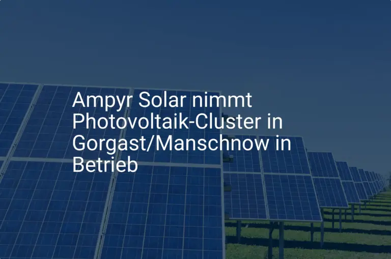 Ampyr Solar: Neuer Photovoltaik Cluster für Gorgast und Manschnow