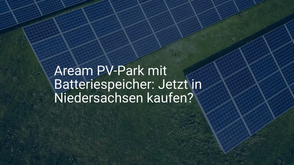 Aream PV-Park mit Batteriespeicher: Jetzt in Niedersachsen kaufen?