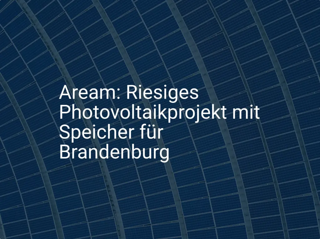 Aream: Riesiges Photovoltaikprojekt mit Speicher für Brandenburg