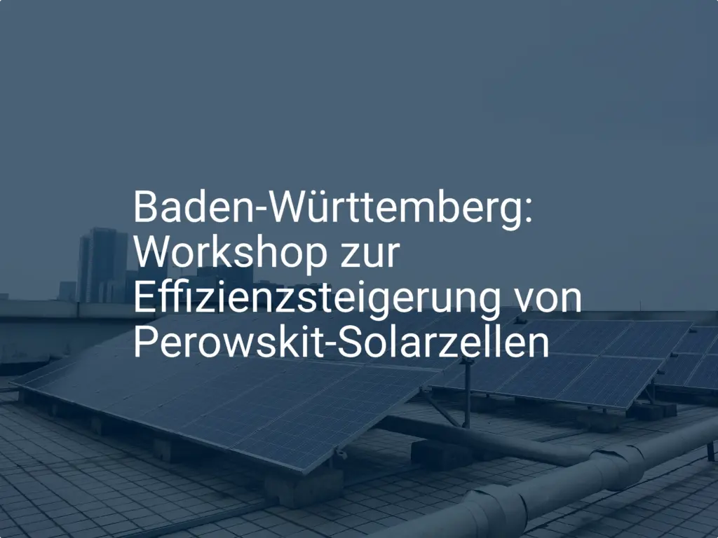 Baden-Württemberg: Workshop zur Effizienzsteigerung von Perowskit-Solarzellen