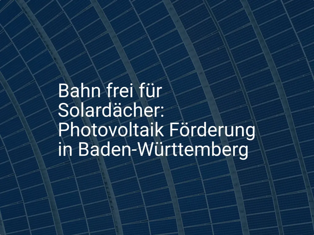 Bahn frei für Solardächer: Photovoltaik Förderung in Baden-Württemberg