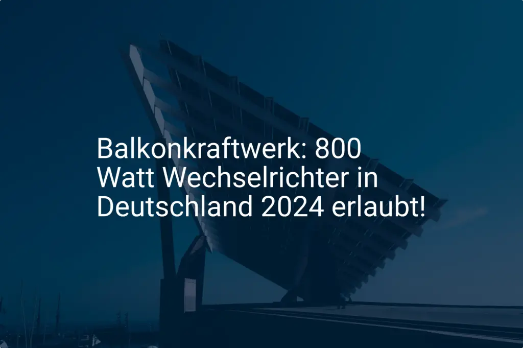 Balkonkraftwerk: 800 Watt Wechselrichter in Deutschland 2024 erlaubt!
