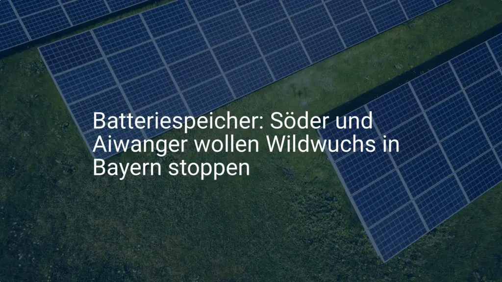 Batteriespeicher: Söder und Aiwanger wollen Wildwuchs in Bayern stoppen