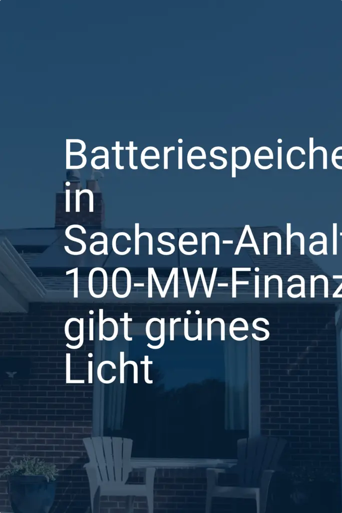 Batteriespeicher in Sachsen-Anhalt: 100-MW-Finanzierung gibt grünes Licht