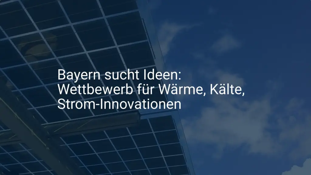 Bayern sucht Ideen: Wettbewerb für Wärme, Kälte, Strom-Innovationen