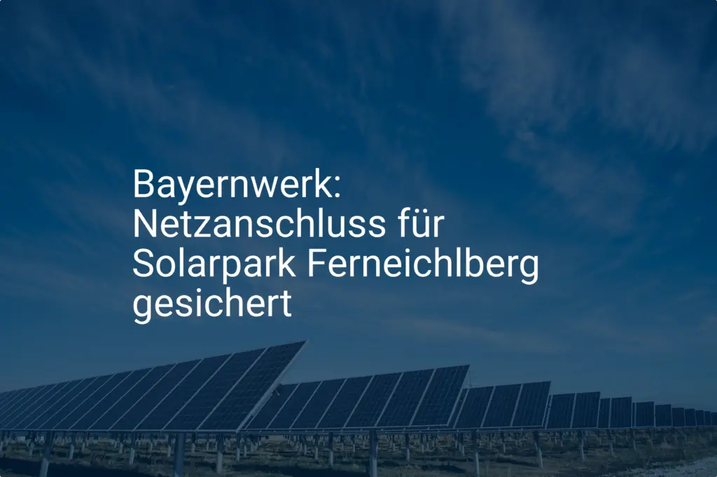 Bayernwerk: Netzanschluss für Solarpark Ferneichlberg gesichert