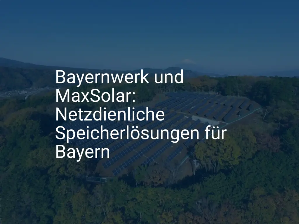 Bayernwerk und MaxSolar: Netzdienliche Speicherlösungen für Bayern