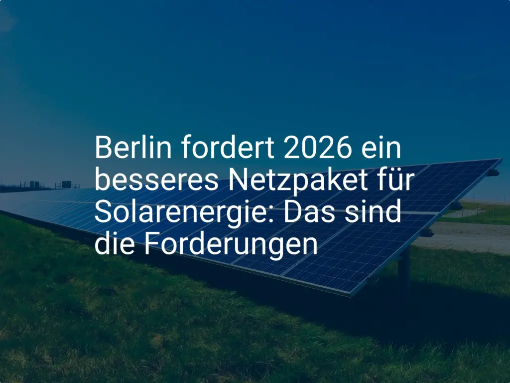 Berlin fordert 2026 ein besseres Netzpaket für Solarenergie: Das sind die Forderungen