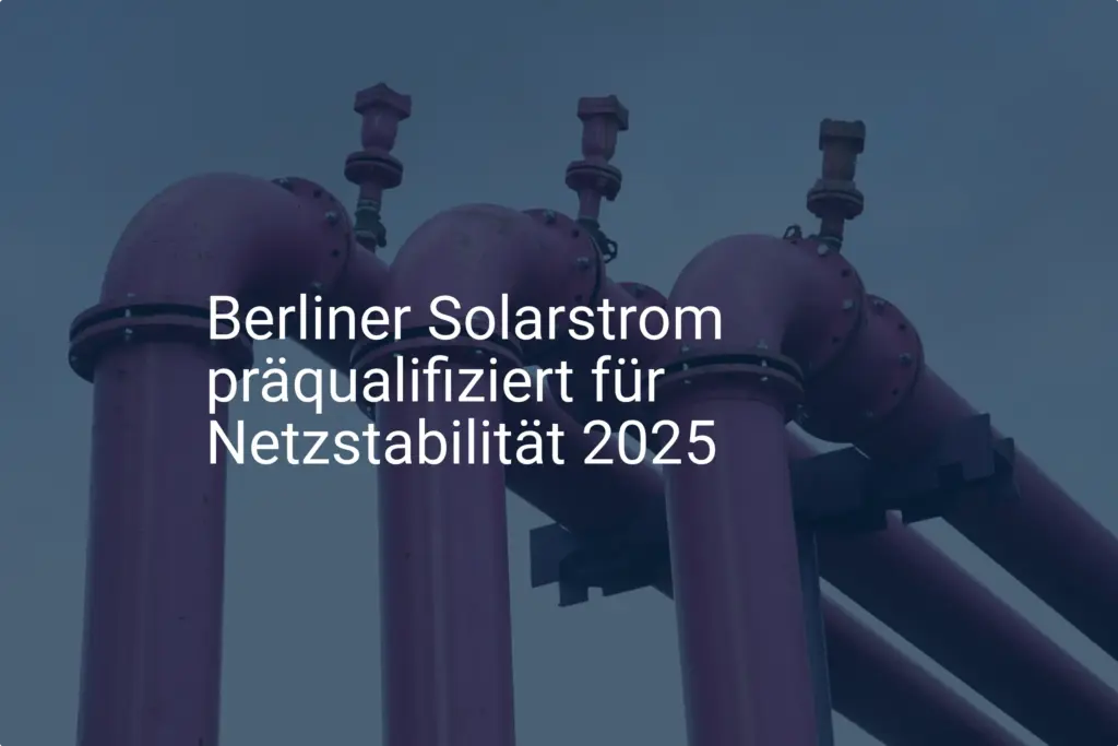 Berliner Solarstrom: Präqualifizierung für Netzstabilität ab 2025!