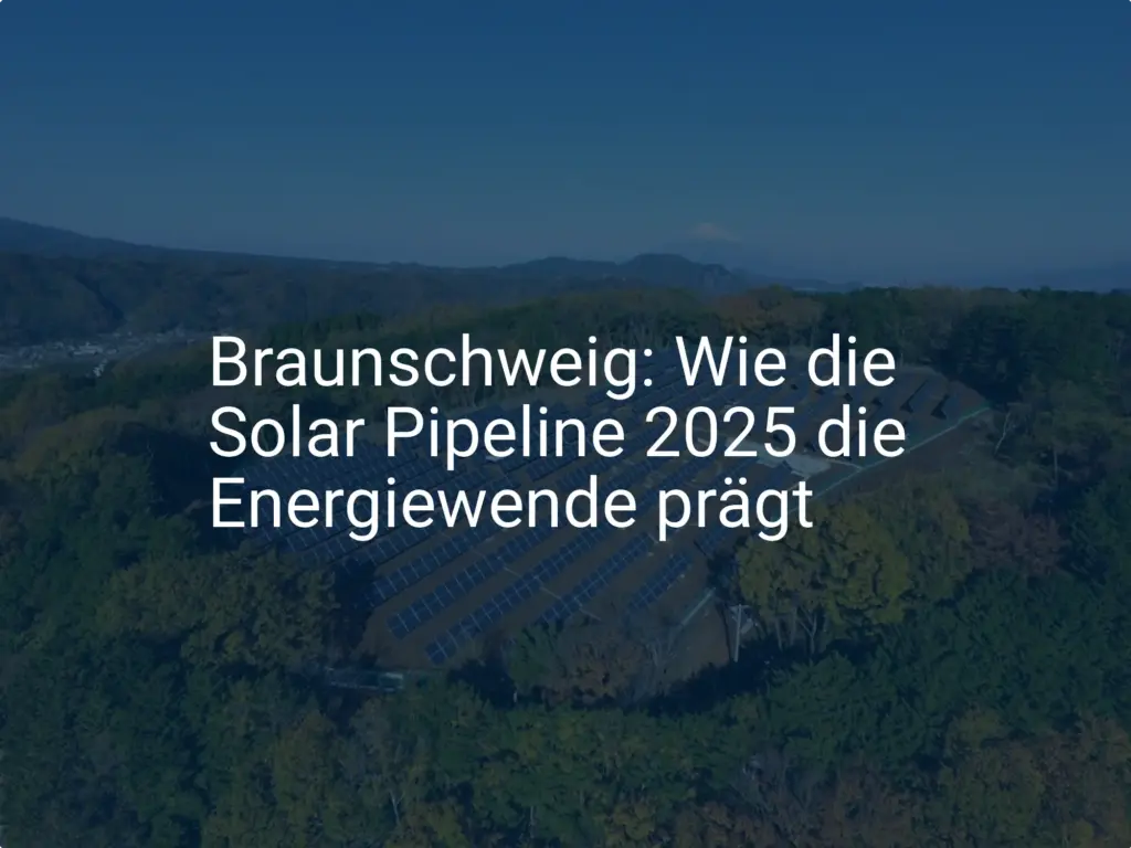 Braunschweig: Wie die Solar Pipeline 2025 die Energiewende prägt