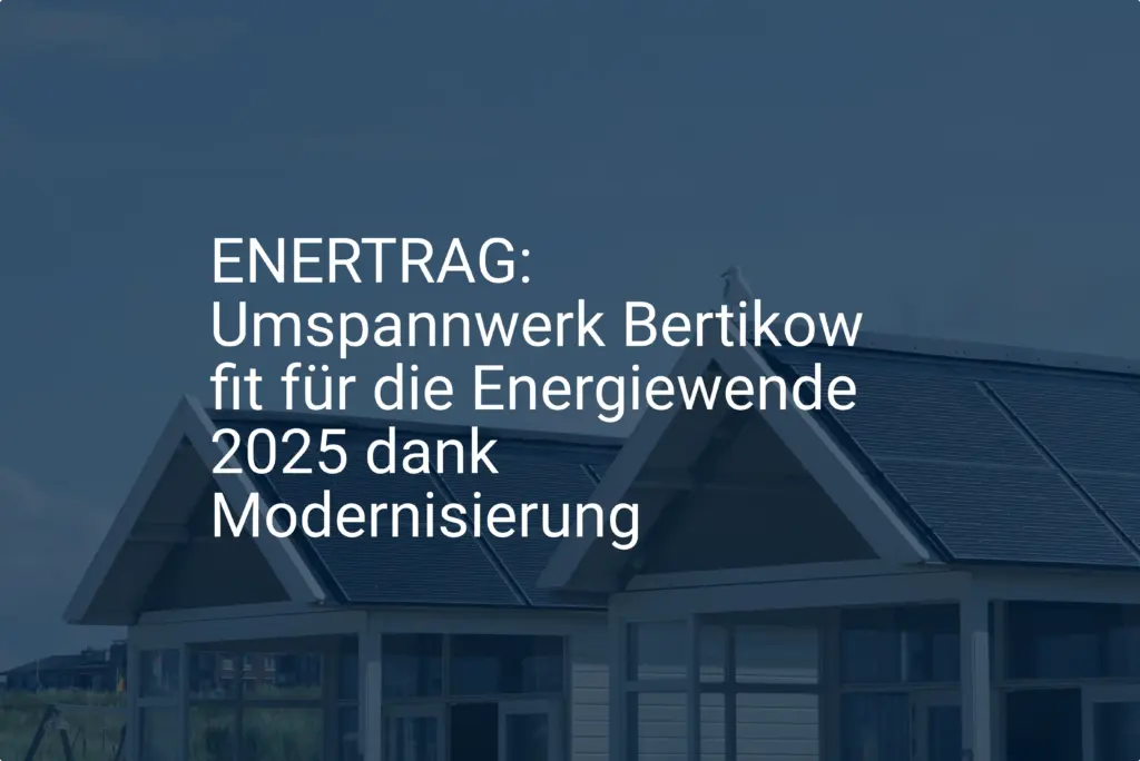 ENERTRAG: Umspannwerk Bertikow fit für die Energiewende 2025 dank Modernisierung
