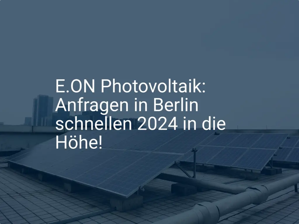 E.ON Photovoltaik: Anfragen in Berlin schnellen 2024 in die Höhe!