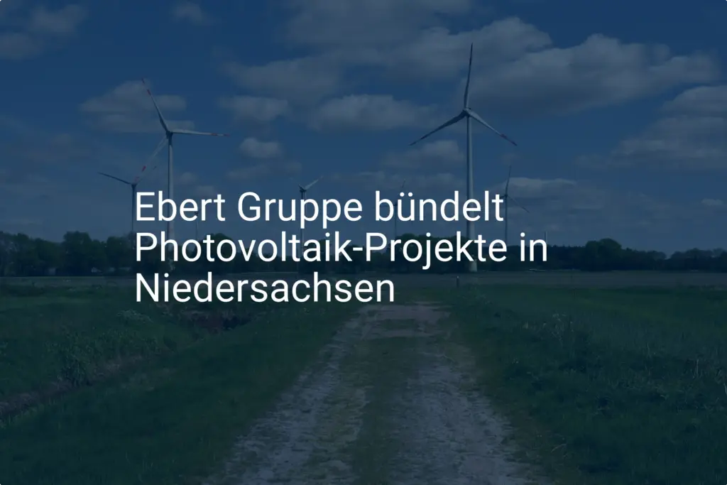 Ebert Gruppe: Neue Photovoltaik Projekte in Niedersachsen geplant