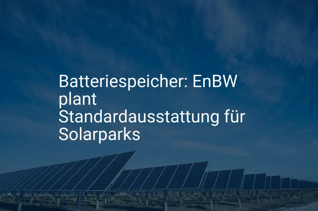 EnBW: Batteriespeicher werden Standard – Planung für Solarparks läuft