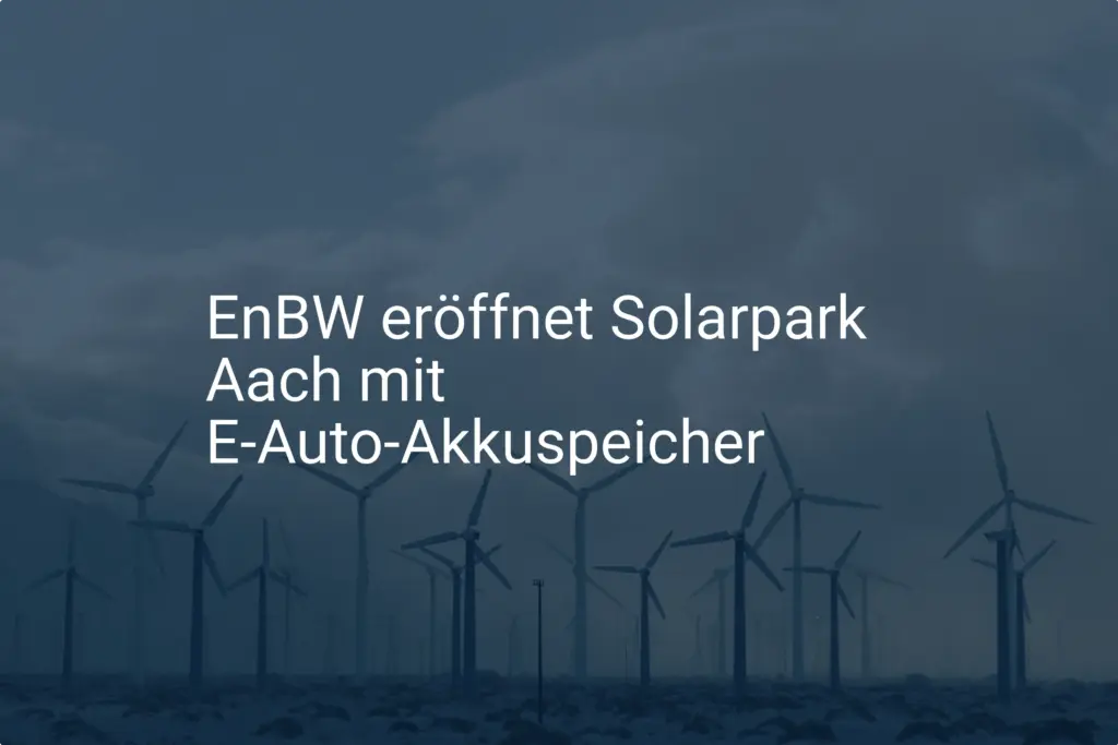 EnBW Solarpark Aach: E-Auto-Akkuspeicher als Schlüssel zur Energiewende