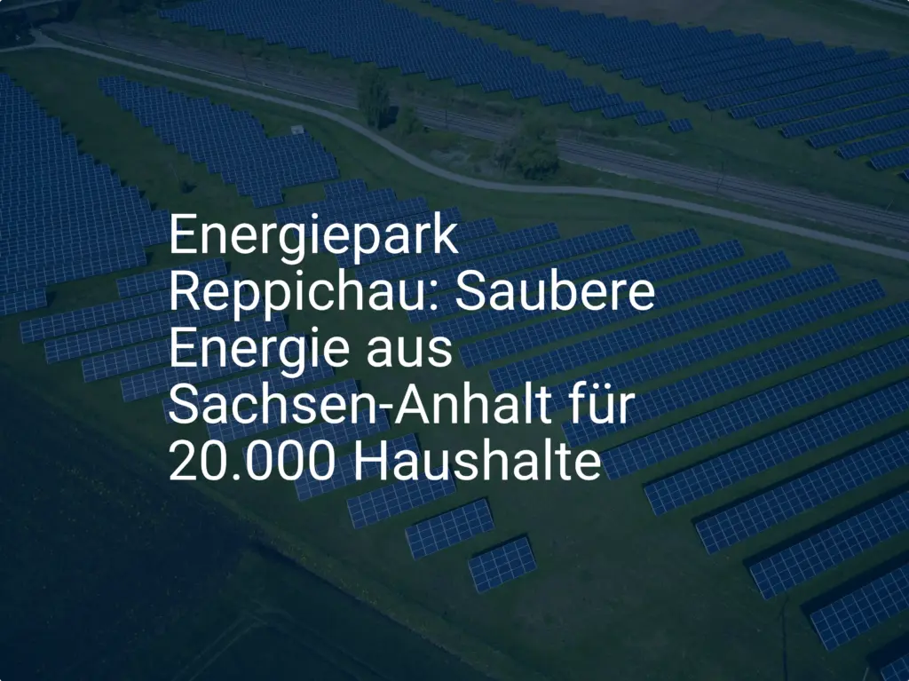 Energiepark Reppichau: Saubere Energie aus Sachsen-Anhalt für 20.000 Haushalte