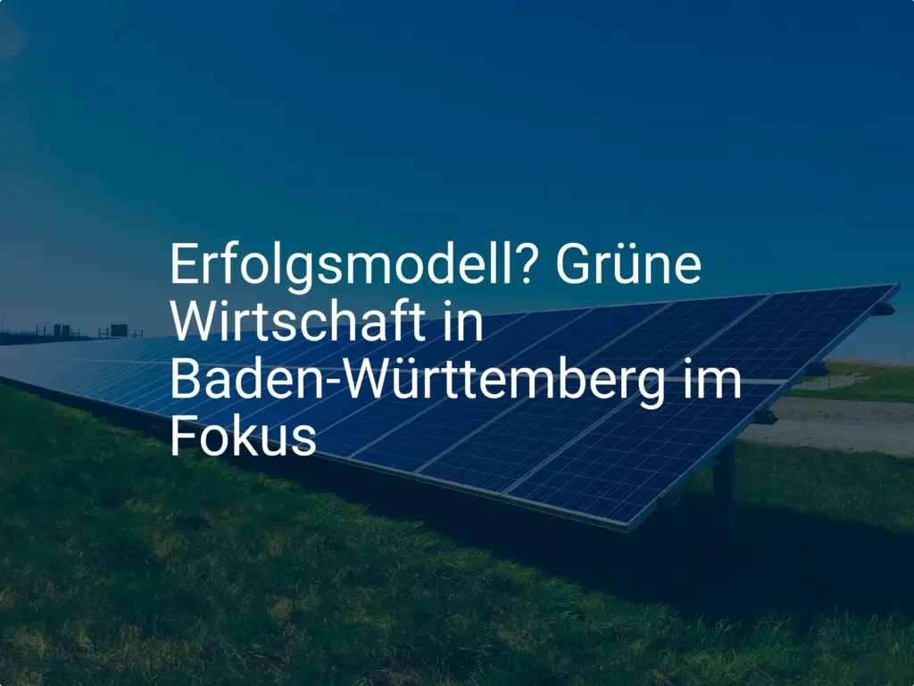 Erfolgsmodell? Grüne Wirtschaft in Baden-Württemberg im Fokus