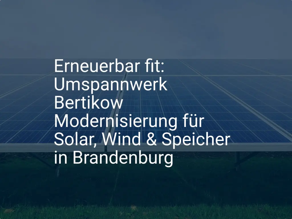 Erneuerbar fit: Umspannwerk Bertikow Modernisierung für Solar, Wind & Speicher in Brandenburg