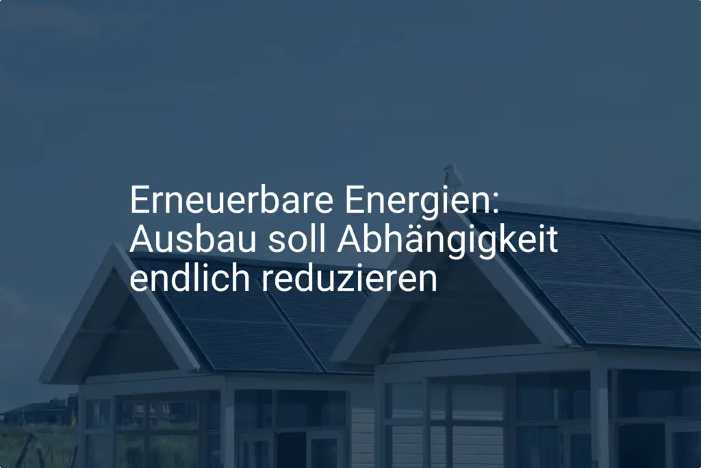 Erneuerbare Energien: Ausbau soll Abhängigkeit endlich reduzieren