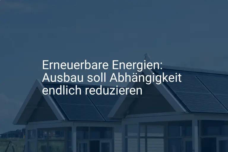 Erneuerbare Energien: Ausbau soll Abhängigkeit endlich reduzieren