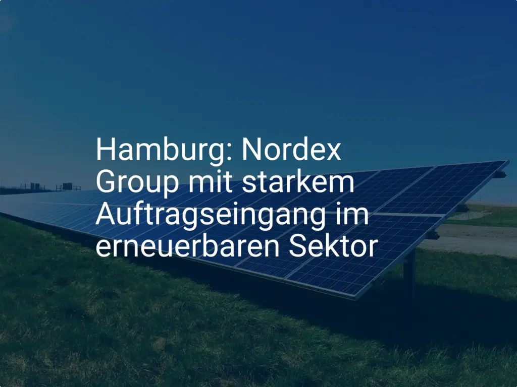 Erneuerbare Energien: Nordex Group in Hamburg mit starkem Auftragseingang