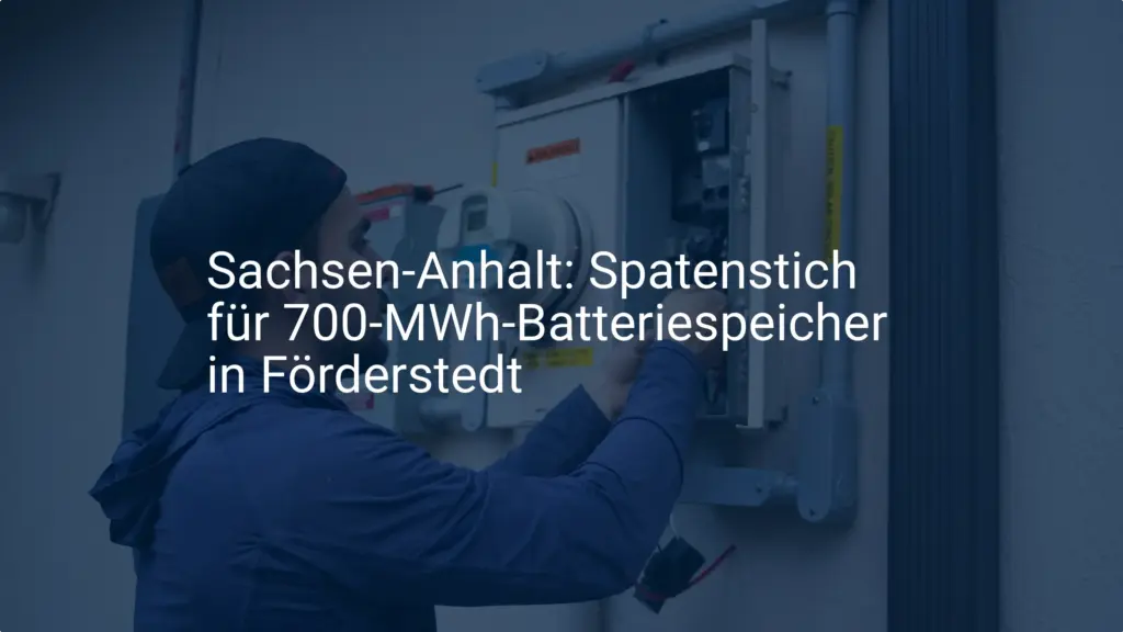 Förderstedt: Gigantischer 700 MWh Batteriespeicher für Sachsen-Anhalt