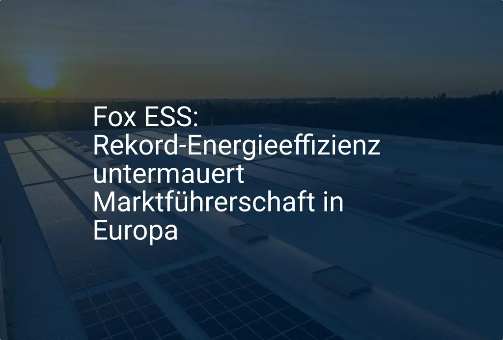 Fox ESS: Rekord-Energieeffizienz untermauert Marktführerschaft in Europa
