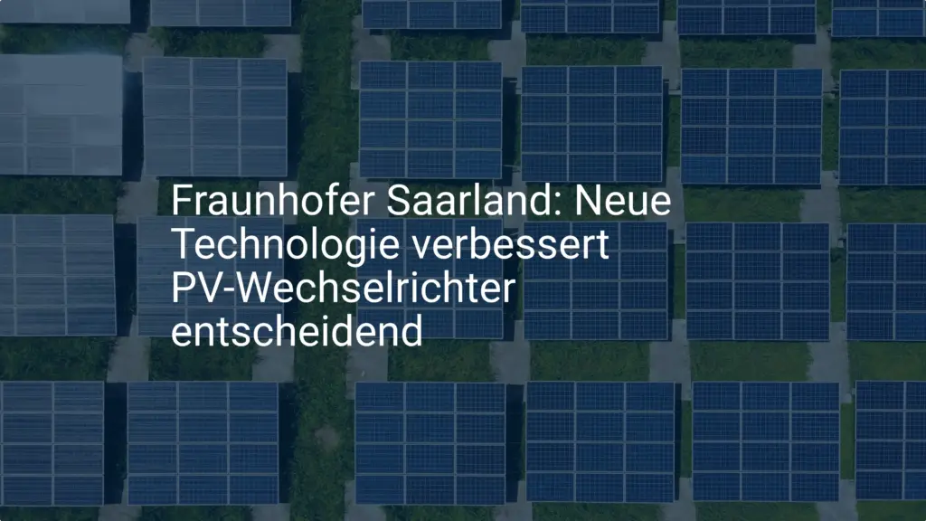 Fraunhofer Saarland: Neue Technologie verbessert PV-Wechselrichter entscheidend