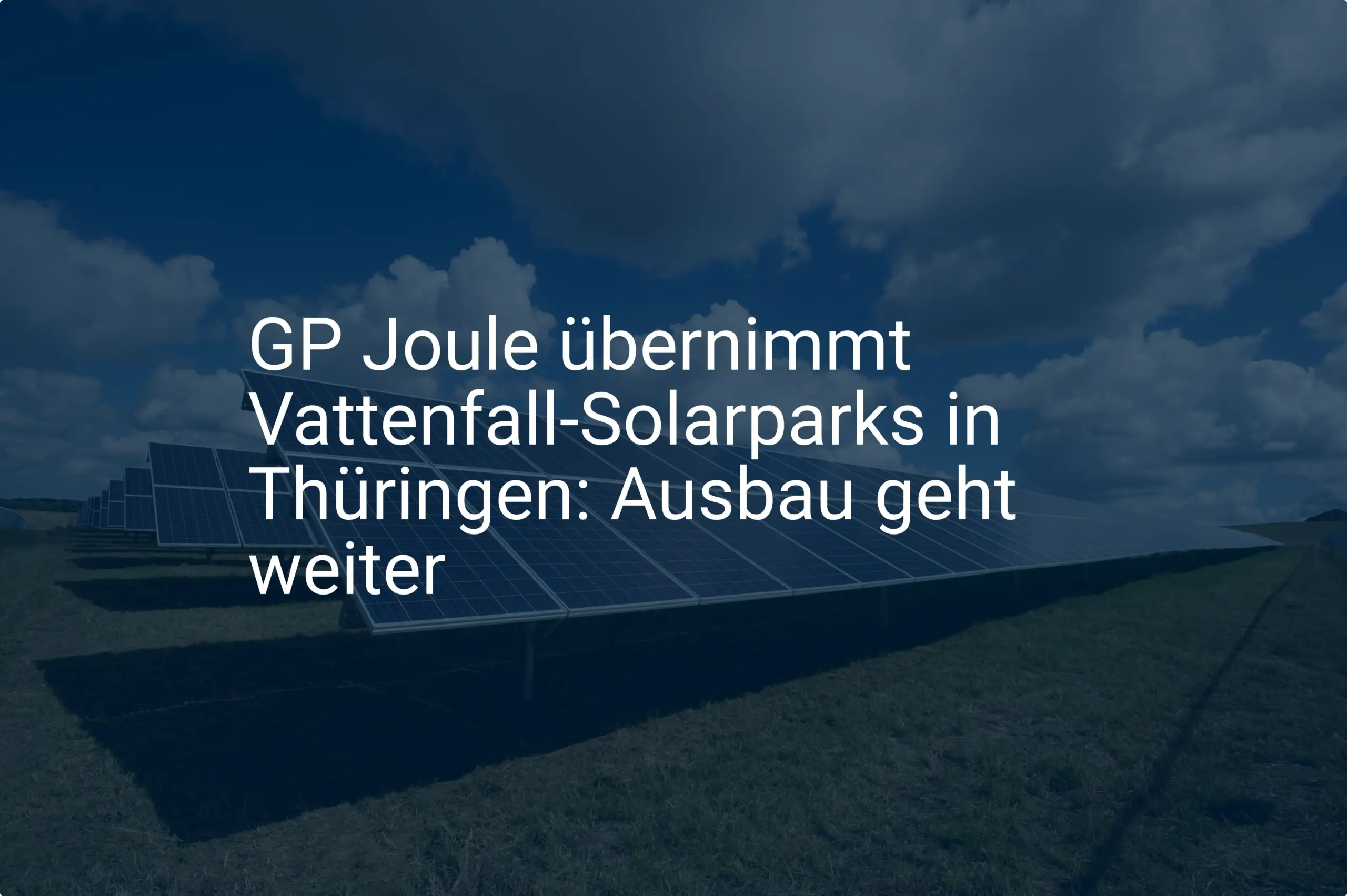 GP Joule übernimmt Vattenfall-Solarparks in Thüringen: Ausbau geht weiter