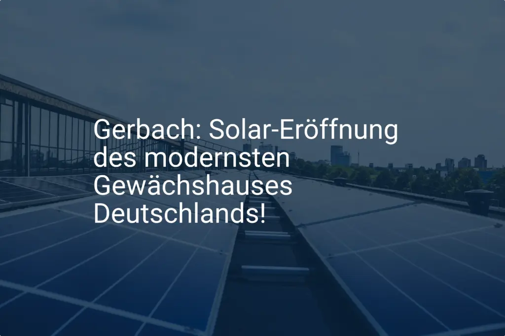 Gerbach: Solar-Eröffnung des modernsten Gewächshauses Deutschlands!