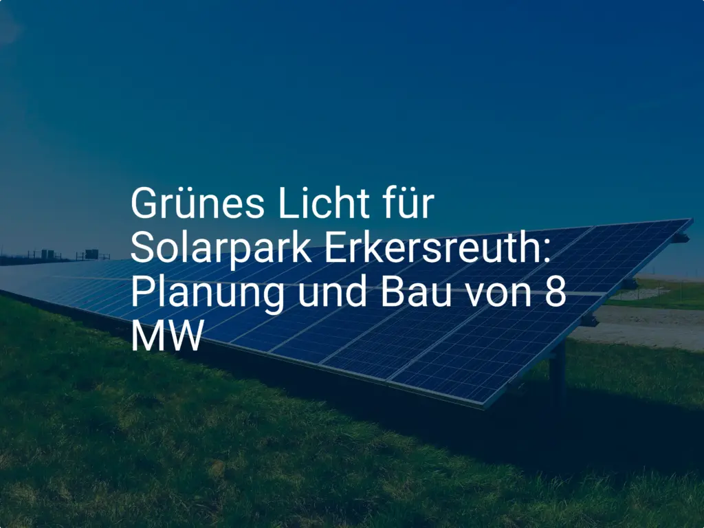 Grünes Licht für Solarpark Erkersreuth: Planung und Bau von 8 MW