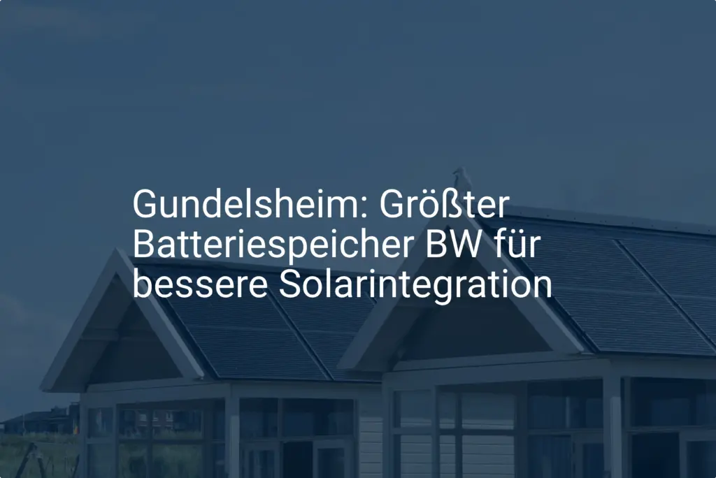 Gundelsheim: Größter Batteriespeicher BW für bessere Solarintegration