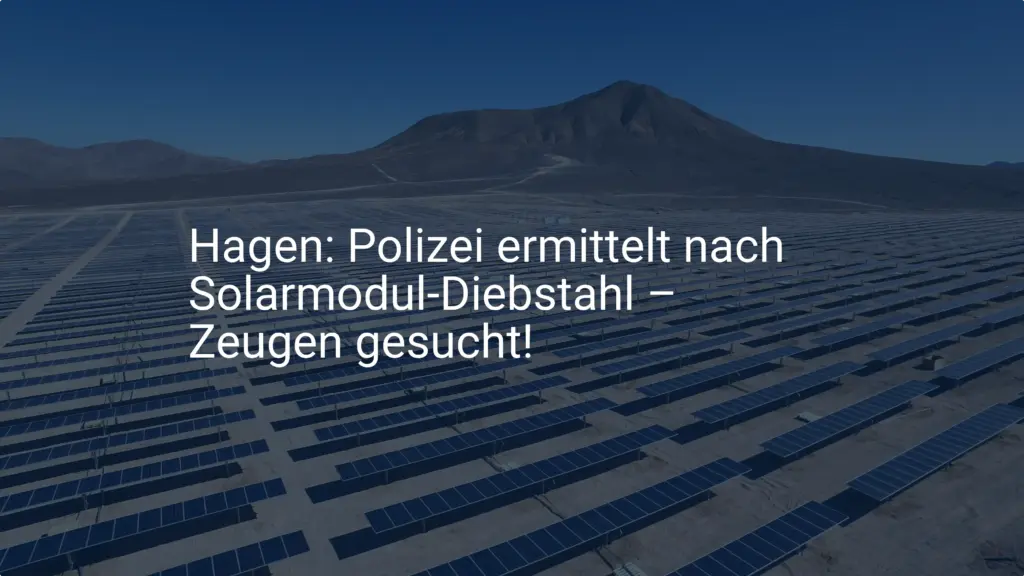 Hagen: Polizei ermittelt nach Solarmodul-Diebstahl – Zeugen gesucht!