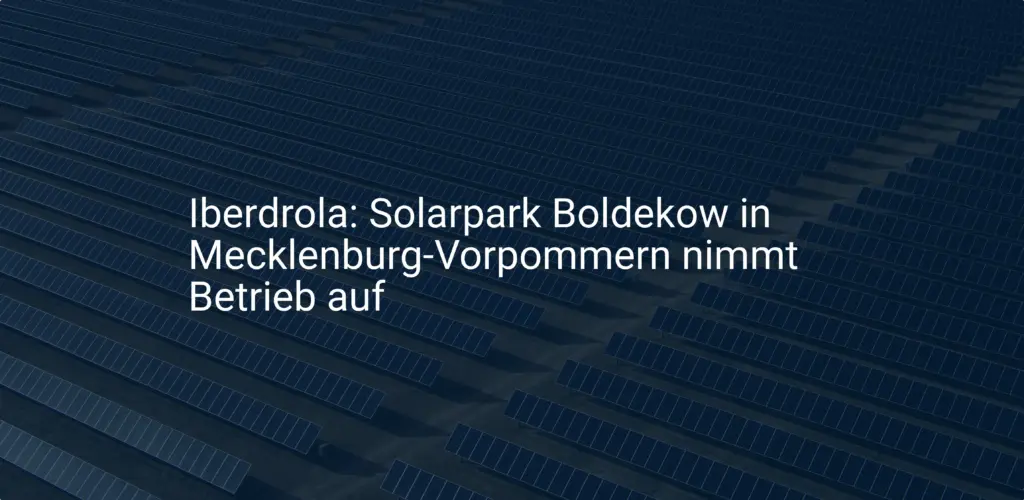 Iberdrola: Solarpark Boldekow in Mecklenburg-Vorpommern nimmt Betrieb auf