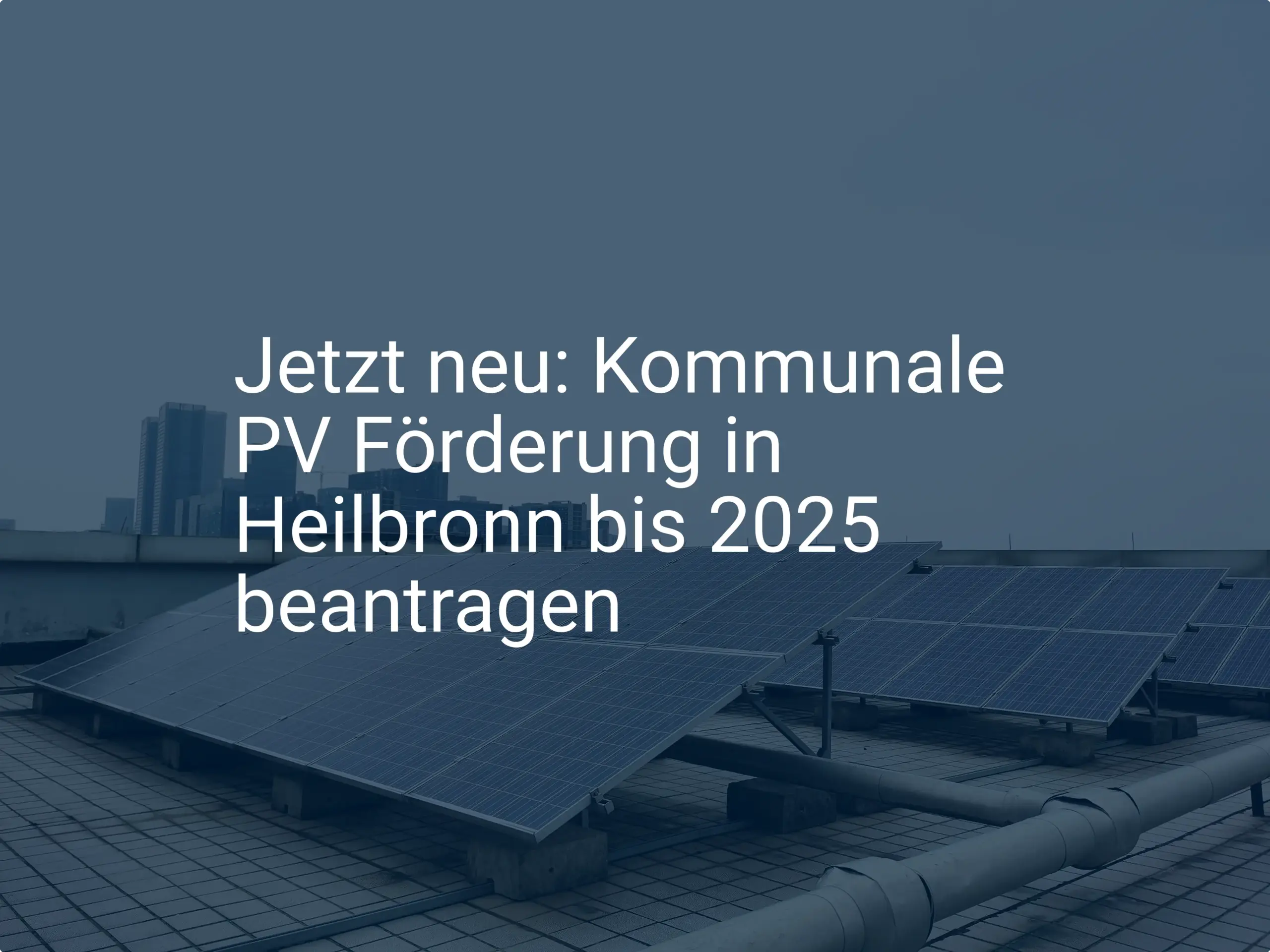 Jetzt neu: Kommunale PV Förderung in Heilbronn bis 2025 beantragen