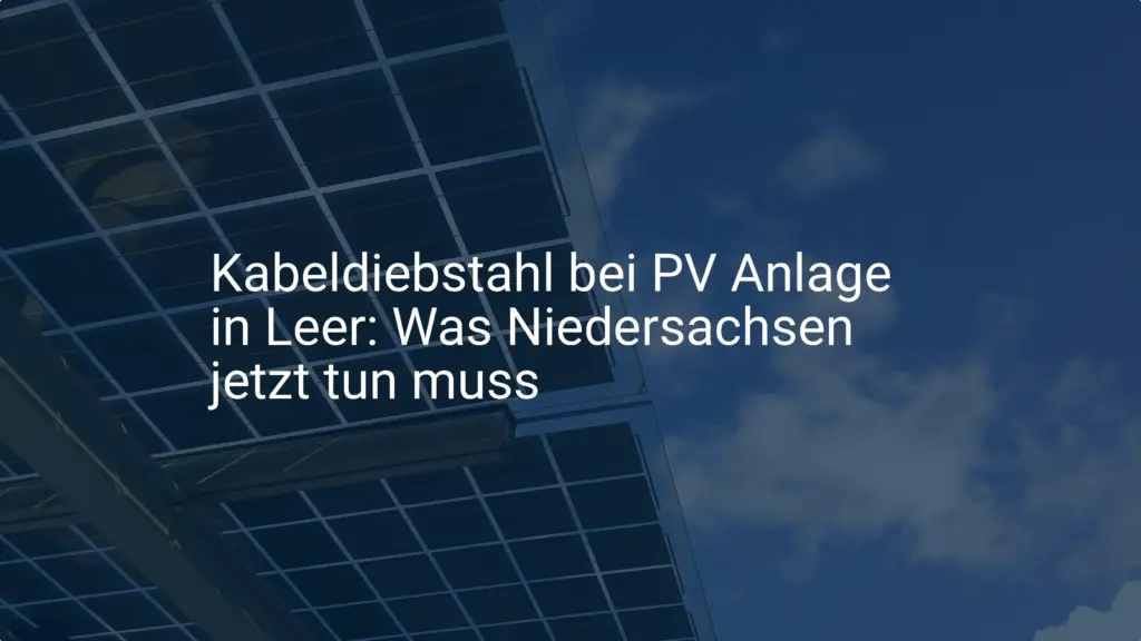 Kabeldiebstahl bei PV Anlage in Leer: Was Niedersachsen jetzt tun muss