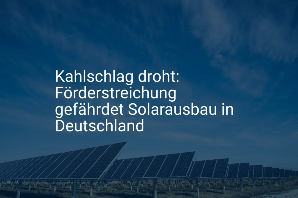 Kahlschlag droht: Förderstreichung gefährdet Solarausbau in Deutschland