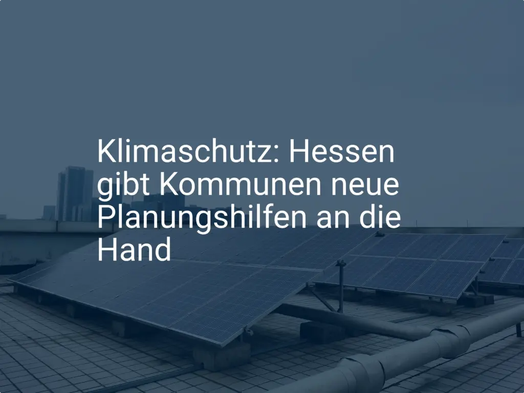 Klimaschutz: Hessen gibt Kommunen neue Planungshilfen an die Hand