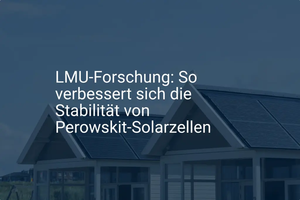 LMU-Forschung: So verbessert sich die Stabilität von Perowskit-Solarzellen