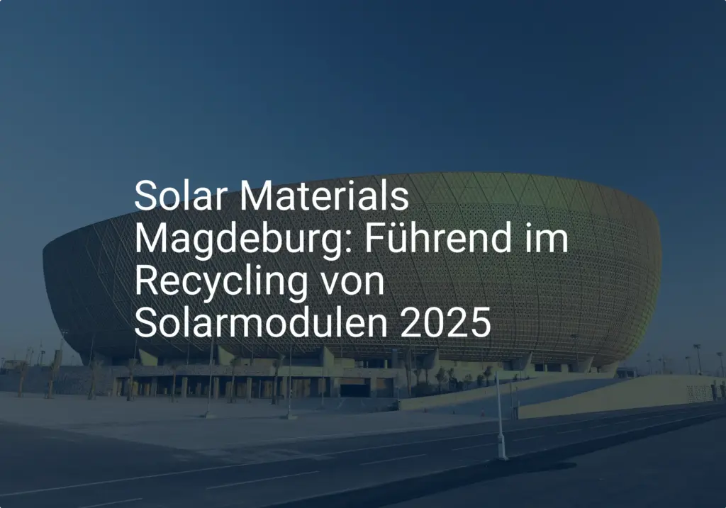 Magdeburg setzt Maßstäbe: Solarmodule Recycling bis 2025 im Fokus