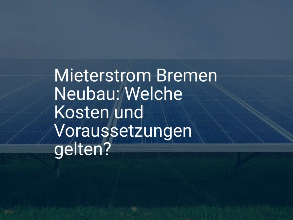 Mieterstrom Bremen Neubau: Welche Kosten und Voraussetzungen gelten?