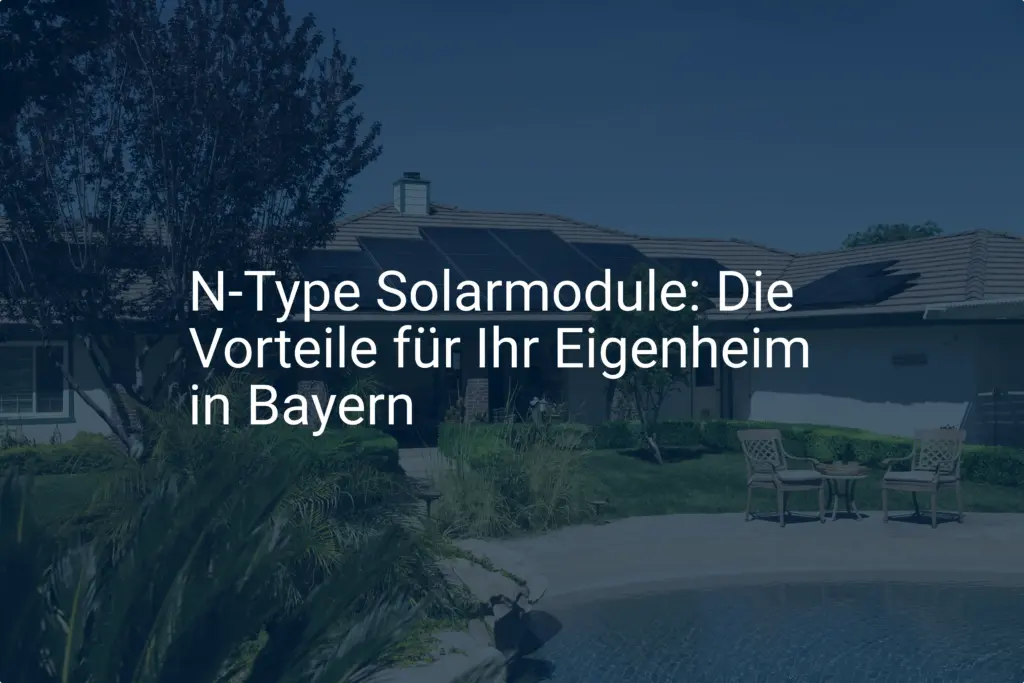 N-Type Solarmodule: Die Vorteile für Ihr Eigenheim in Bayern
