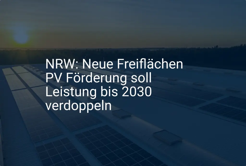 NRW: Neue Freiflächen PV Förderung soll Leistung bis 2030 verdoppeln