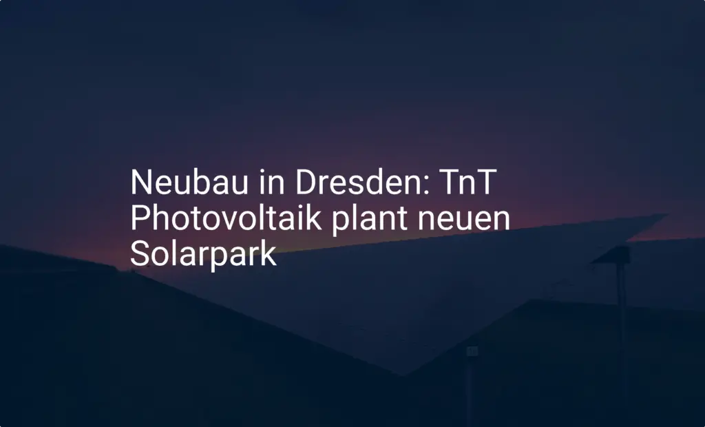 Neubau in Dresden: TnT Photovoltaik plant neuen Solarpark